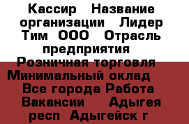 Кассир › Название организации ­ Лидер Тим, ООО › Отрасль предприятия ­ Розничная торговля › Минимальный оклад ­ 1 - Все города Работа » Вакансии   . Адыгея респ.,Адыгейск г.